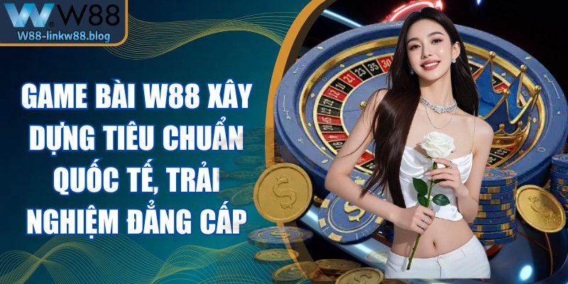Link W88 Game bài W88 xây dựng theo tiêu chuẩn quốc tế, trải nghiệm đẳng cấp