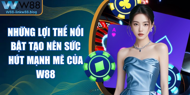 W88 Những lợi thế nổi bật tạo nên sức hút mạnh mẽ của W88
