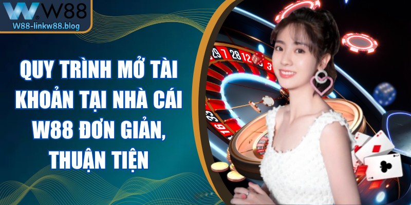 W88 Quy trình mở tài khoản tại nhà cái W88 đơn giản, thuận tiện trong vài bước